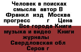 Человек в поисках смысла, автор В. Франкл, изд. Москва “прогресс“, 1990 г. › Цена ­ 500 - Все города Книги, музыка и видео » Книги, журналы   . Свердловская обл.,Серов г.